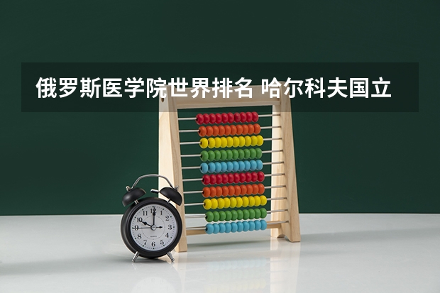 俄罗斯医学院世界排名 哈尔科夫国立大学世界排名
