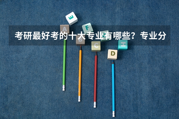 考研最好考的十大专业有哪些？专业分析详情
