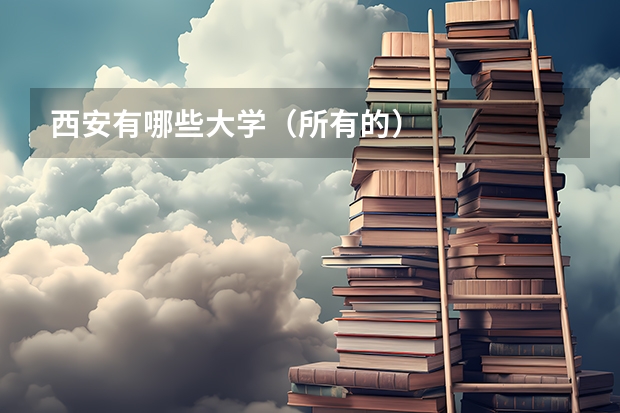 西安有哪些大学（所有的）