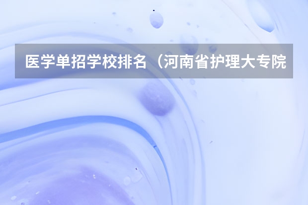 医学单招学校排名（河南省护理大专院校排名及分数）
