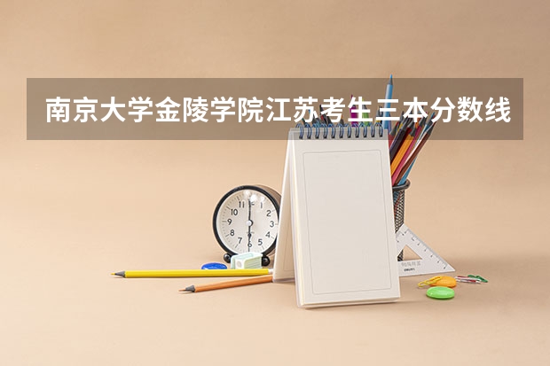 南京大学金陵学院江苏考生三本分数线要多少才能上？