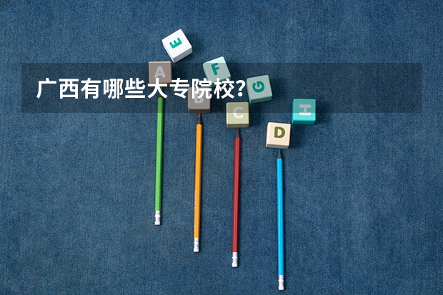 广西有哪些大专院校？