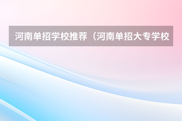 河南单招学校推荐（河南单招大专学校排行榜）