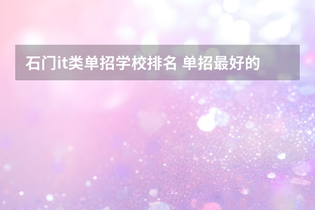 石门it类单招学校排名 单招最好的学校排名