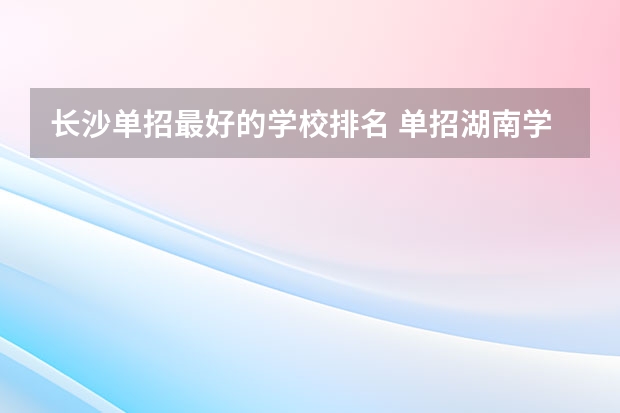 长沙单招最好的学校排名 单招湖南学校排名