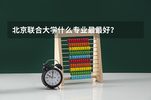 北京联合大学什么专业最最好？