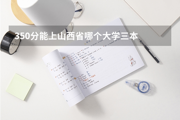 350分能上山西省哪个大学三本