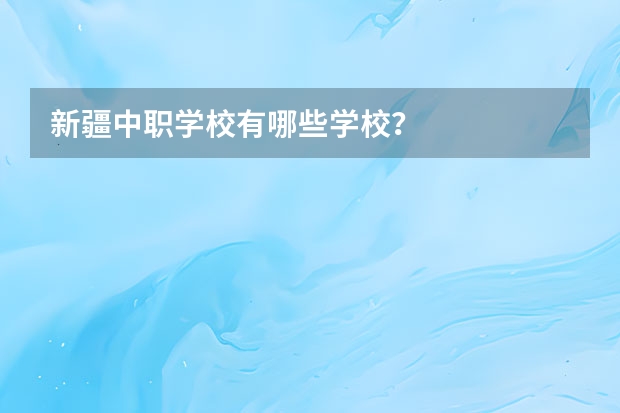 新疆中职学校有哪些学校？