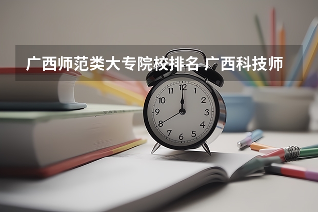 广西师范类大专院校排名 广西科技师范学院于哪一年与柳州市师范专科学校合并后改名为柳州师范
