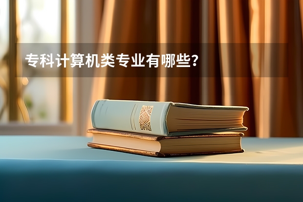 专科计算机类专业有哪些？
