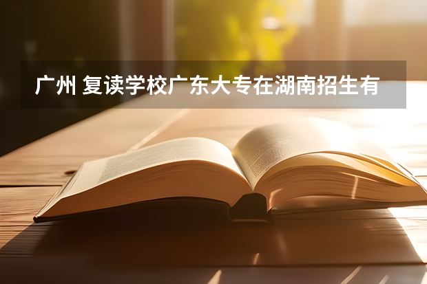 广州 复读学校广东大专在湖南招生有哪些大专