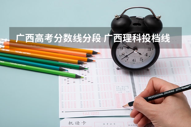 广西高考分数线分段 广西理科投档线
