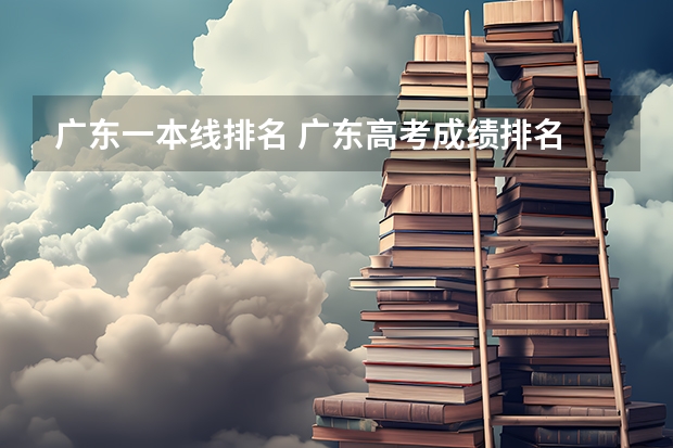 广东一本线排名 广东高考成绩排名