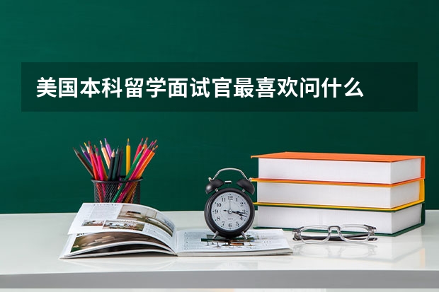美国本科留学面试官最喜欢问什么