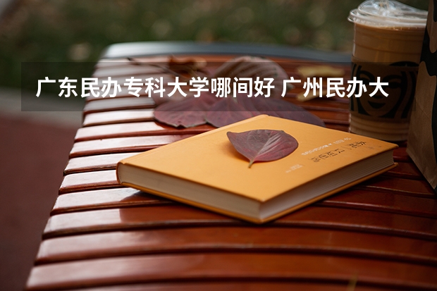 广东民办专科大学哪间好 广州民办大专院校比较好的学校