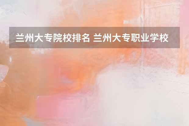 兰州大专院校排名 兰州大专职业学校排名