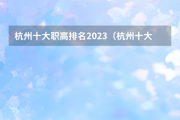 杭州十大职高排名2023（杭州十大职高排名）