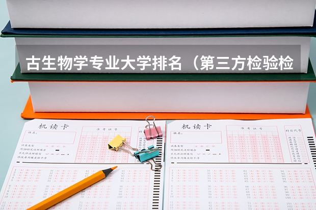 古生物学专业大学排名（第三方检验检测公司排名）