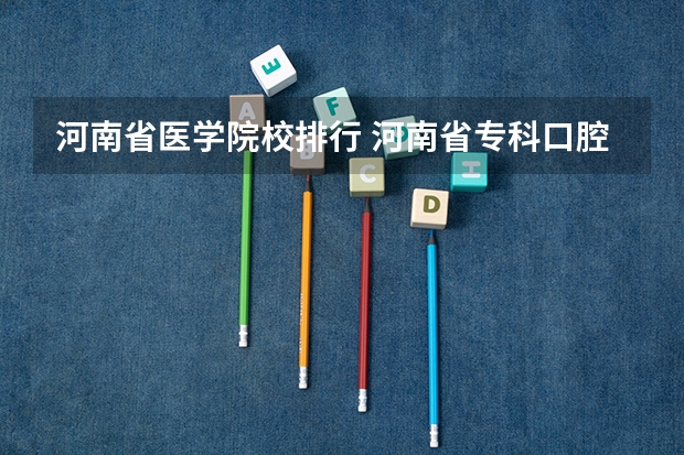 河南省医学院校排行 河南省专科口腔医学院排名