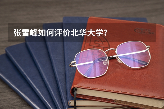 张雪峰如何评价北华大学？