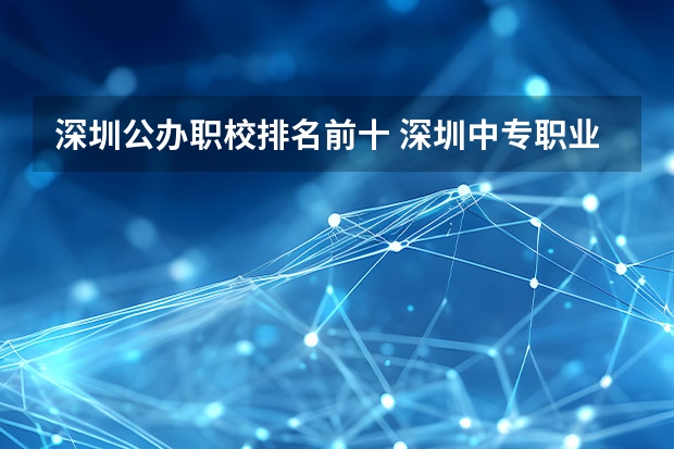 深圳公办职校排名前十 深圳中专职业学校排名