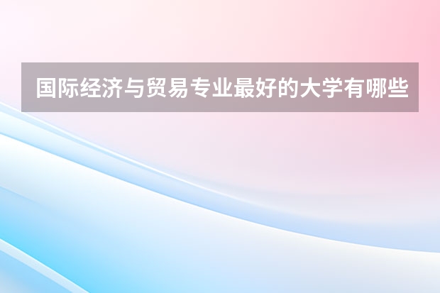 国际经济与贸易专业最好的大学有哪些