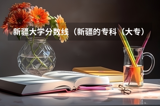 新疆大学分数线（新疆的专科（大专）学校）