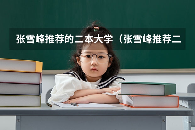 张雪峰推荐的二本大学（张雪峰推荐二本院校）