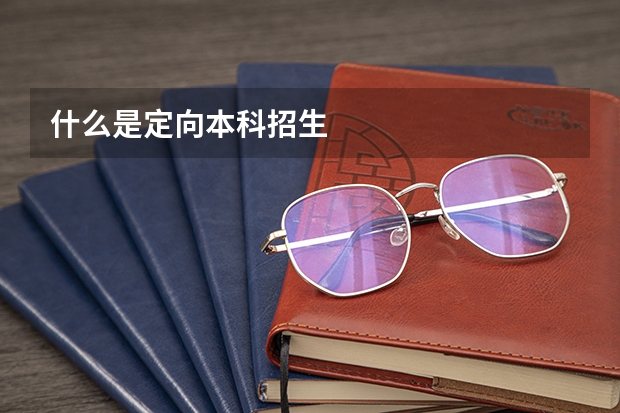 什么是定向本科招生