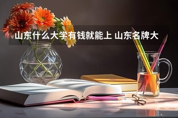 山东什么大学有钱就能上 山东名牌大学