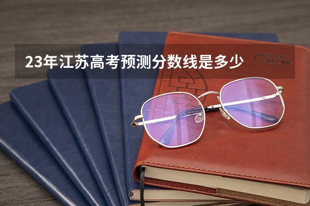 23年江苏高考预测分数线是多少
