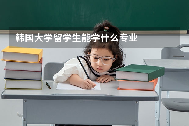 韩国大学留学生能学什么专业