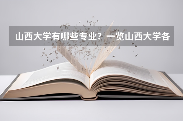 山西大学有哪些专业？一览山西大学各专业排名前十名!？