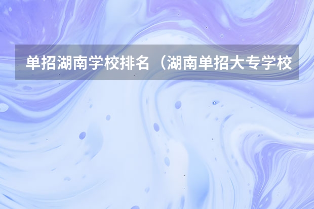 单招湖南学校排名（湖南单招大专学校排名及分数线）
