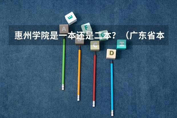 惠州学院是一本还是二本？（广东省本科高校排名）