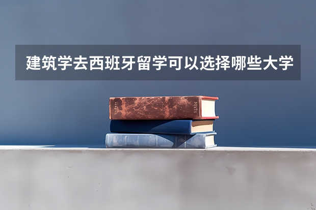 建筑学去西班牙留学可以选择哪些大学