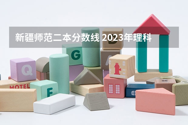 新疆师范二本分数线 2023年理科二本分数线