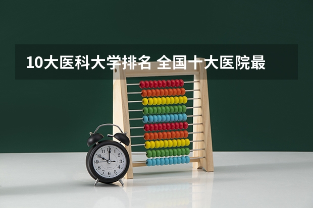 10大医科大学排名 全国十大医院最新排名