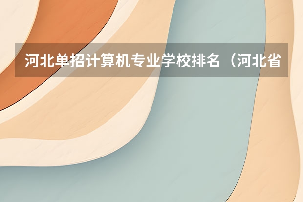 河北单招计算机专业学校排名（河北省单招的公办大专院校排名）