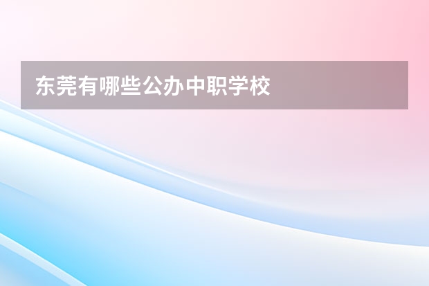 东莞有哪些公办中职学校