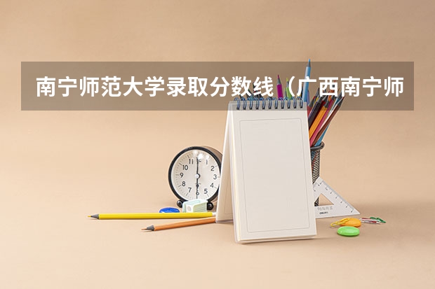南宁师范大学录取分数线（广西南宁师范大学是一本还是二本）