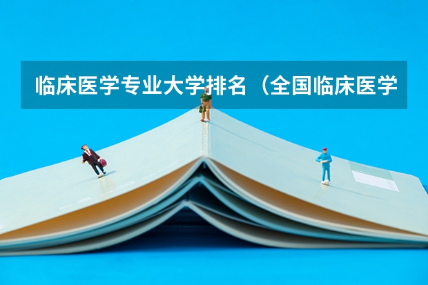 临床医学专业大学排名（全国临床医学大学排名一览表）
