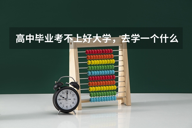 高中毕业考不上好大学，去学一个什么样的技术比较好。（男孩）