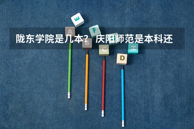 陇东学院是几本？ 庆阳师范是本科还是专科