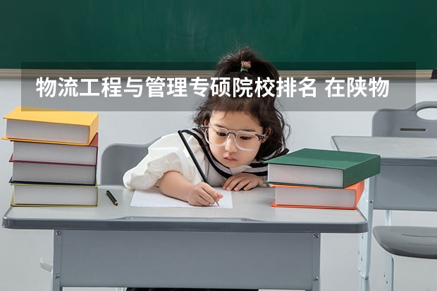 物流工程与管理专硕院校排名 在陕物流管理类考研大学排名