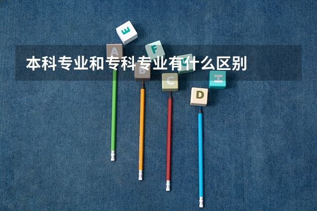 本科专业和专科专业有什么区别