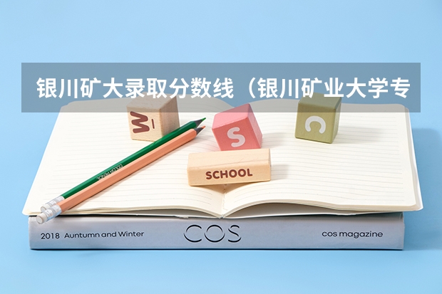 银川矿大录取分数线（银川矿业大学专升本分数线）