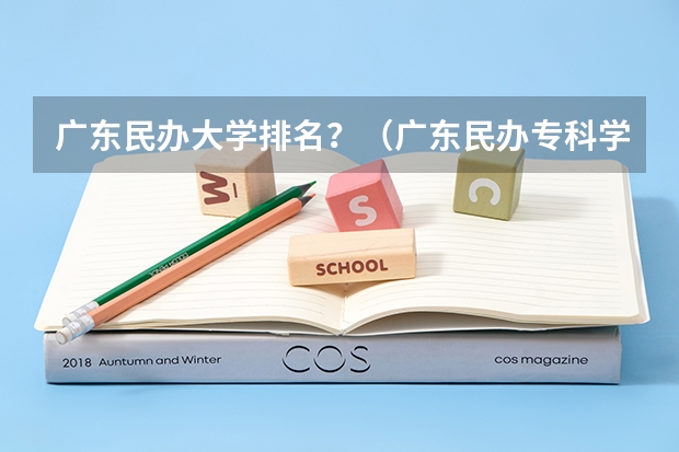 广东民办大学排名？（广东民办专科学校排名及分数线）