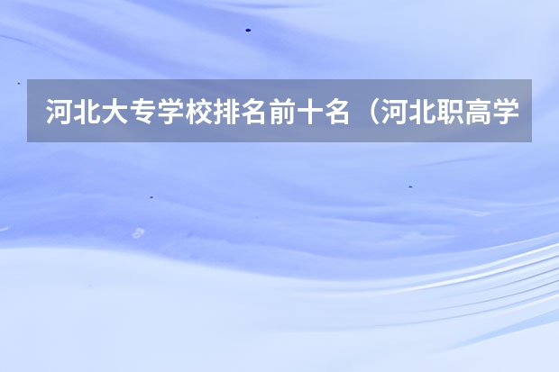 河北大专学校排名前十名（河北职高学校排名前十）