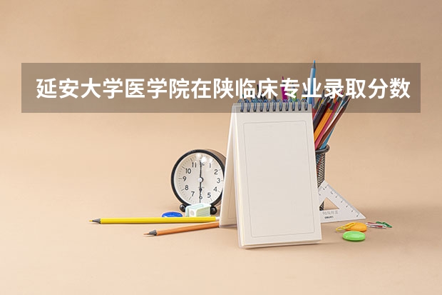延安大学医学院在陕临床专业录取分数线（延安大学医学院录取分数线）